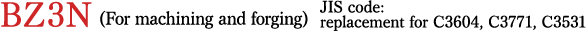 BZ3N (For machining and forging) JIS code: replacement for C3604, C3771, C3531